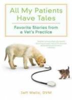 All My Patients Have Tales: Favorite Stories from a Vet s Practice